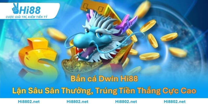 Bắn cá Dwin Hi88 – Lặn Sâu Săn Thưởng, Trúng Tiền Thắng Cực Cao