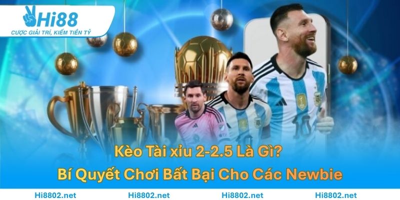 Kèo Tài xỉu 2-2.5 Là Gì? Bí Quyết Chơi Bất Bại Cho Các Newbie