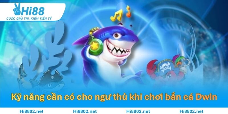 Kỹ năng cần có cho ngư thủ khi chơi bắn cá dwin
