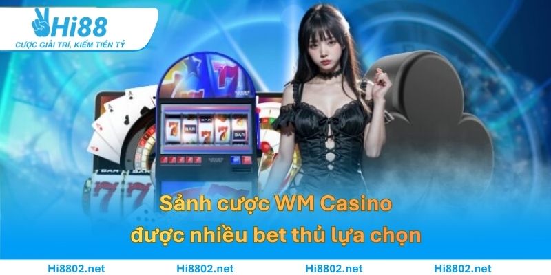 Lý do khách hàng lựa chọn WM Casino làm điểm dừng chân